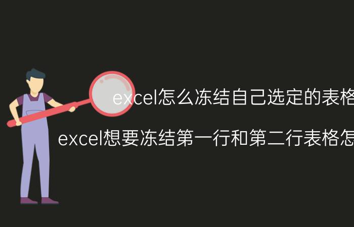 excel怎么冻结自己选定的表格 excel想要冻结第一行和第二行表格怎么设置？